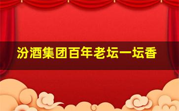 汾酒集团百年老坛一坛香