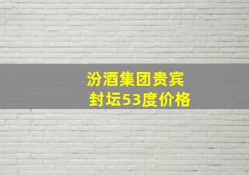 汾酒集团贵宾封坛53度价格