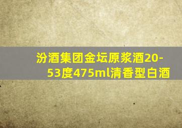 汾酒集团金坛原浆酒20-53度475ml清香型白酒