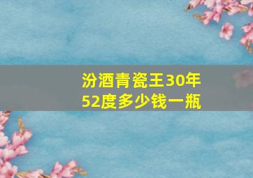 汾酒青瓷王30年52度多少钱一瓶