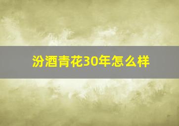 汾酒青花30年怎么样