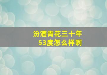 汾酒青花三十年53度怎么样啊