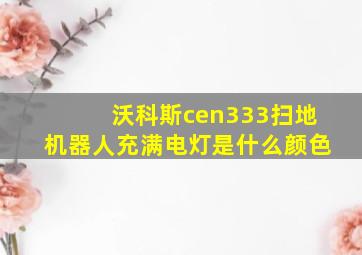 沃科斯cen333扫地机器人充满电灯是什么颜色