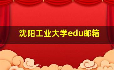 沈阳工业大学edu邮箱