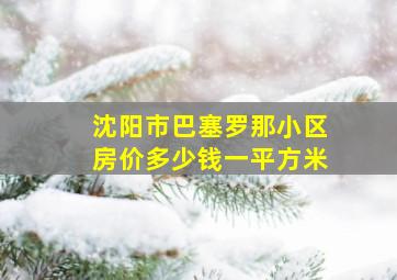 沈阳市巴塞罗那小区房价多少钱一平方米