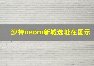 沙特neom新城选址在图示