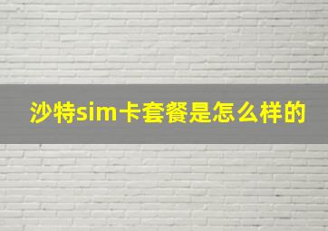 沙特sim卡套餐是怎么样的