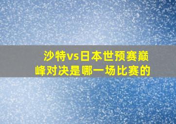 沙特vs日本世预赛巅峰对决是哪一场比赛的