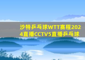 沙特乒乓球WTT赛程2024直播CCTV5直播乒乓球