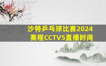 沙特乒乓球比赛2024赛程CCTV5直播时间