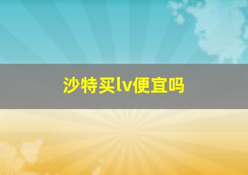 沙特买lv便宜吗