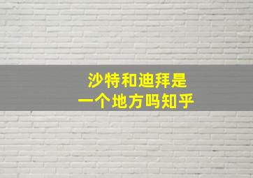 沙特和迪拜是一个地方吗知乎