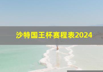 沙特国王杯赛程表2024