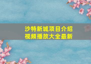 沙特新城项目介绍视频播放大全最新