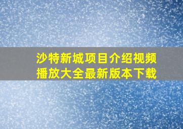 沙特新城项目介绍视频播放大全最新版本下载