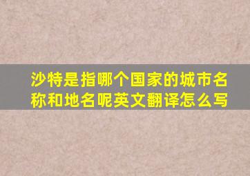 沙特是指哪个国家的城市名称和地名呢英文翻译怎么写