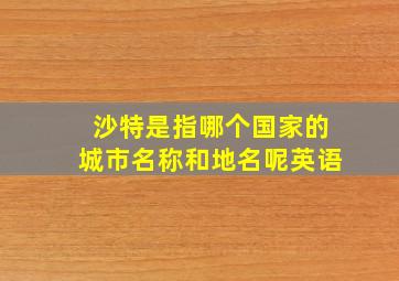 沙特是指哪个国家的城市名称和地名呢英语