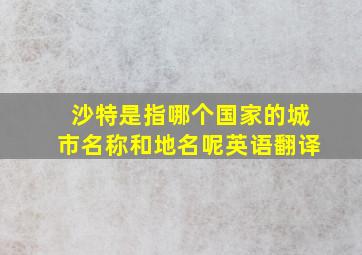 沙特是指哪个国家的城市名称和地名呢英语翻译