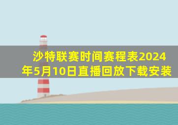 沙特联赛时间赛程表2024年5月10日直播回放下载安装