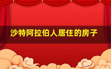 沙特阿拉伯人居住的房子