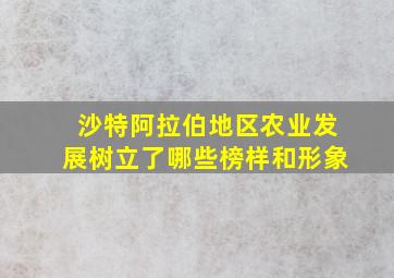 沙特阿拉伯地区农业发展树立了哪些榜样和形象