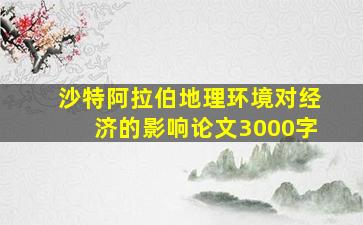 沙特阿拉伯地理环境对经济的影响论文3000字