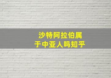 沙特阿拉伯属于中亚人吗知乎