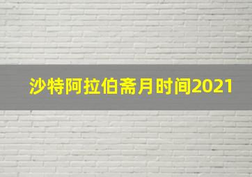 沙特阿拉伯斋月时间2021