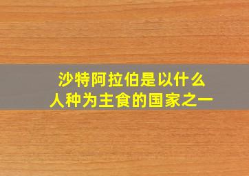 沙特阿拉伯是以什么人种为主食的国家之一