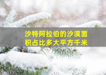 沙特阿拉伯的沙漠面积占比多大平方千米