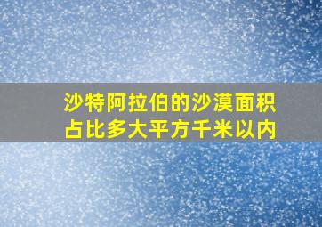 沙特阿拉伯的沙漠面积占比多大平方千米以内