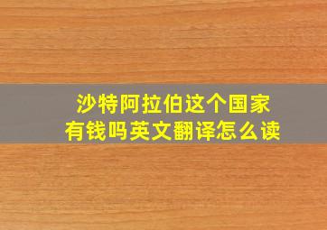 沙特阿拉伯这个国家有钱吗英文翻译怎么读