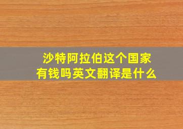 沙特阿拉伯这个国家有钱吗英文翻译是什么