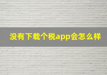 没有下载个税app会怎么样