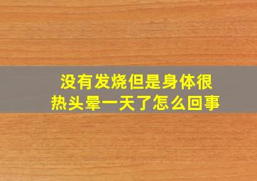 没有发烧但是身体很热头晕一天了怎么回事