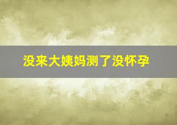 没来大姨妈测了没怀孕