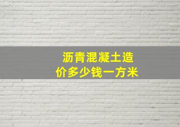 沥青混凝土造价多少钱一方米