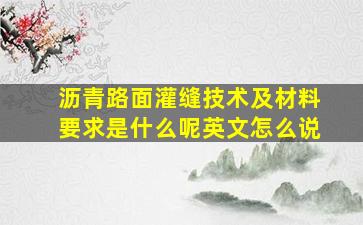 沥青路面灌缝技术及材料要求是什么呢英文怎么说