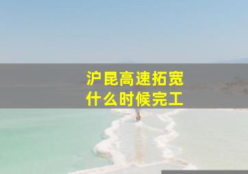 沪昆高速拓宽什么时候完工