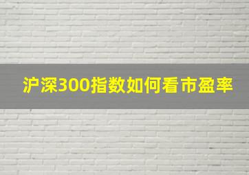 沪深300指数如何看市盈率