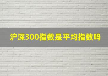 沪深300指数是平均指数吗