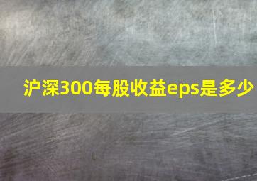 沪深300每股收益eps是多少