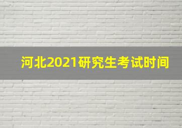 河北2021研究生考试时间