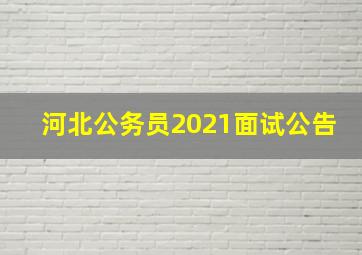 河北公务员2021面试公告