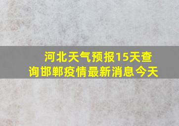 河北天气预报15天查询邯郸疫情最新消息今天