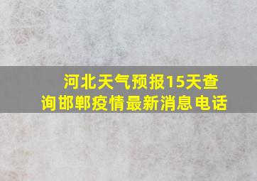 河北天气预报15天查询邯郸疫情最新消息电话