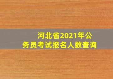 河北省2021年公务员考试报名人数查询