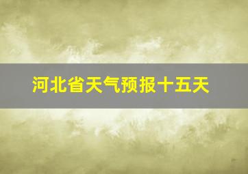 河北省天气预报十五天