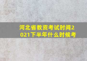 河北省教资考试时间2021下半年什么时候考