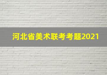 河北省美术联考考题2021